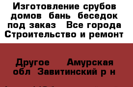 Изготовление срубов домов, бань, беседок под заказ - Все города Строительство и ремонт » Другое   . Амурская обл.,Завитинский р-н